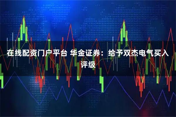 在线配资门户平台 华金证券：给予双杰电气买入评级