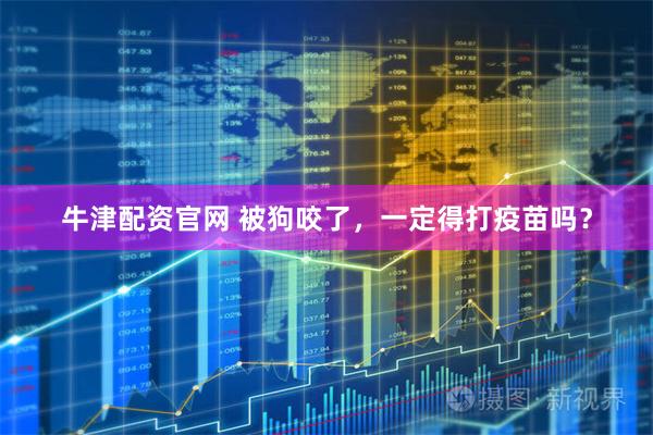 牛津配资官网 被狗咬了，一定得打疫苗吗？