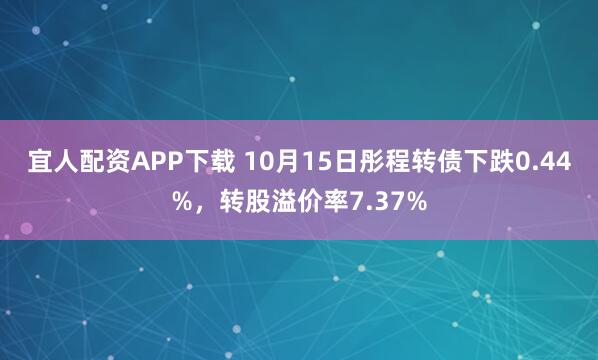 宜人配资APP下载 10月15日彤程转债下跌0.44%，转股溢价率7.37%