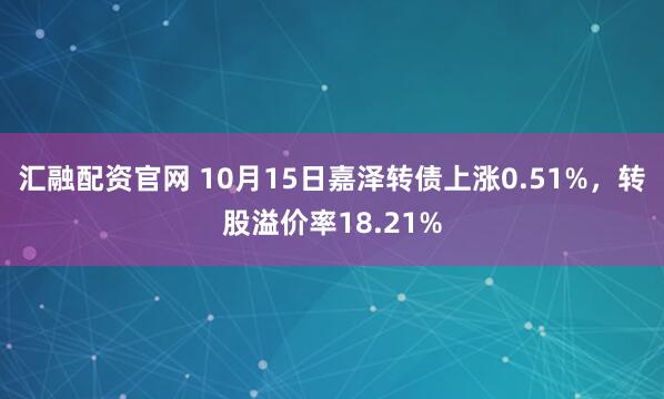 汇融配资官网 10月15日嘉泽转债上涨0.51%，转股溢价率18.21%