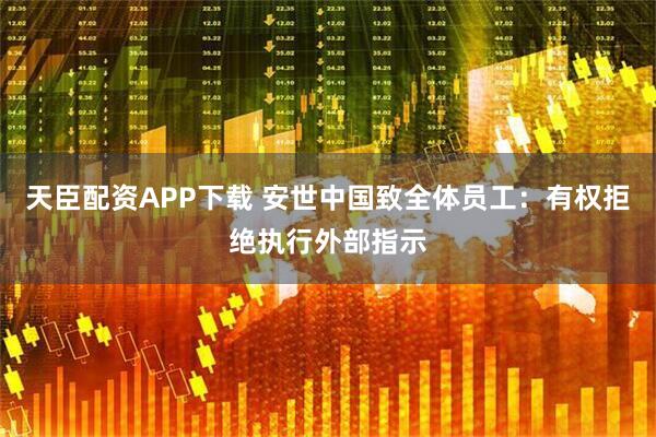 天臣配资APP下载 安世中国致全体员工：有权拒绝执行外部指示