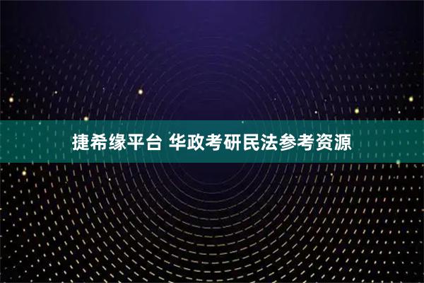 捷希缘平台 华政考研民法参考资源