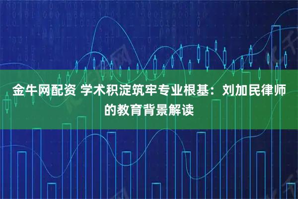 金牛网配资 学术积淀筑牢专业根基：刘加民律师的教育背景解读