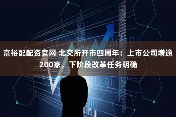 富裕配配资官网 北交所开市四周年:上市公司增逾200家,下阶段改革任务明确