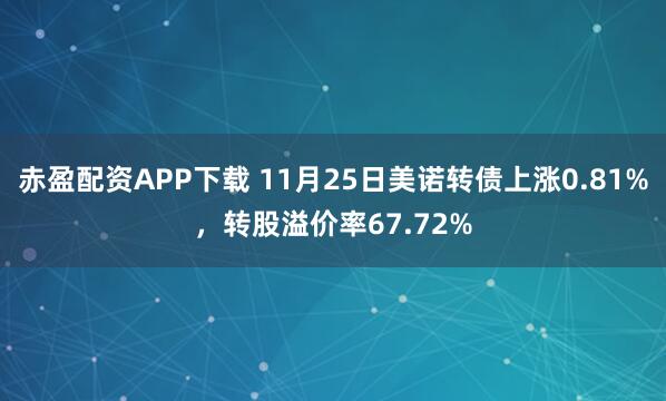 赤盈配资APP下载 11月25日美诺转债上涨0.81%，转股溢价率67.72%