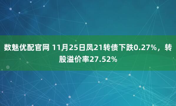 数魅优配官网 11月25日凤21转债下跌0.27%，转股溢价率27.52%