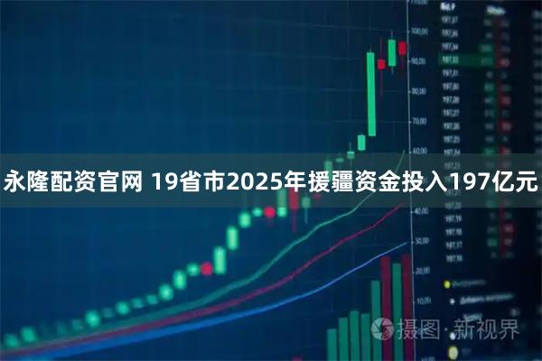 永隆配资官网 19省市2025年援疆资金投入197亿元