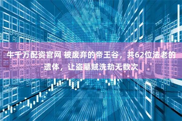 牛千万配资官网 被废弃的帝王谷，共62位法老的遗体，让盗墓贼洗劫无数次