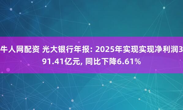 牛人网配资 光大银行年报: 2025年实现实现净利润391.41亿元, 同比下降6.61%