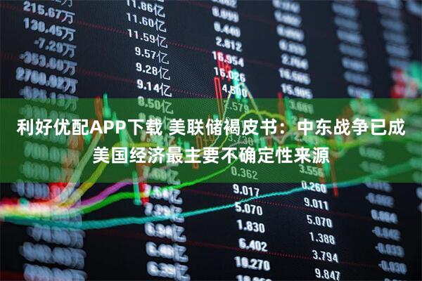 利好优配APP下载 美联储褐皮书：中东战争已成美国经济最主要不确定性来源
