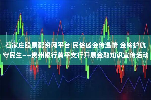 石家庄股票配资网平台 民俗盛会传温情 金铃护航守民生——贵州银行黄平支行开展金融知识宣传活动